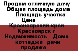 Продам отличную дачу  › Общая площадь дома ­ 50 › Площадь участка ­ 6 › Цена ­ 290 000 - Красноярский край, Красноярск г. Недвижимость » Дома, коттеджи, дачи продажа   . Красноярский край,Красноярск г.